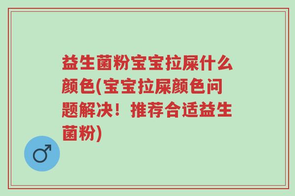 益生菌粉宝宝拉屎什么颜色(宝宝拉屎颜色问题解决!推荐合适益生菌粉)-第1张图片-超越 益生菌粉宝宝拉屎什么颜色(宝宝拉屎颜色问题解决!推荐合适益生菌粉)-第1张图片-超越