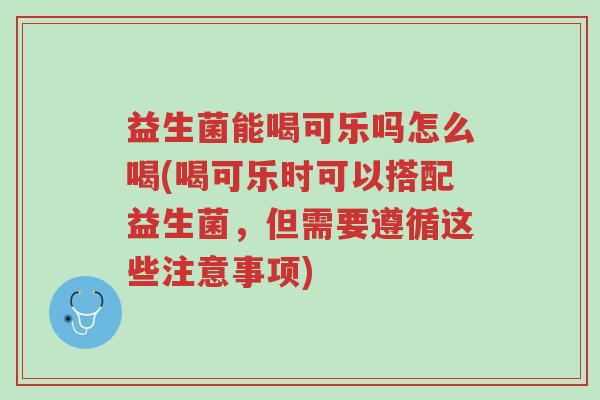 益生菌能喝可乐吗怎么喝(喝可乐时可以搭配益生菌,但需要遵循这些注意事项)-第1张图片-超越 益生菌能喝可乐吗怎么喝(喝可乐时可以搭配益生菌,但需要遵循这些注意事项)-第1张图片-超越