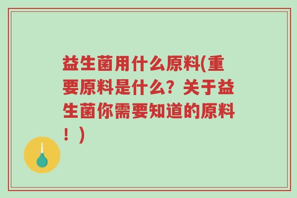 益生菌用什么原料(重要原料是什么？关于益生菌你需要知道的原料！)-第1张图片-超越