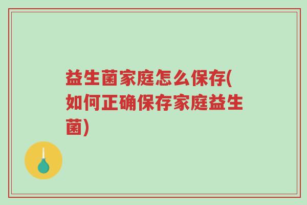 益生菌家庭怎么保存(如何正确保存家庭益生菌)-第1张图片-超越