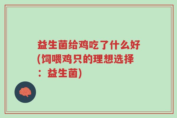 益生菌给鸡吃了什么好(饲喂鸡只的理想选择:益生菌)-第1张图片-超越 益生菌给鸡吃了什么好(饲喂鸡只的理想选择:益生菌)-第1张图片-超越