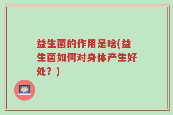 益生菌的作用是啥(益生菌如何对身体产生好处?)-第1张图片-超越 益生菌的作用是啥(益生菌如何对身体产生好处?)-第1张图片-超越