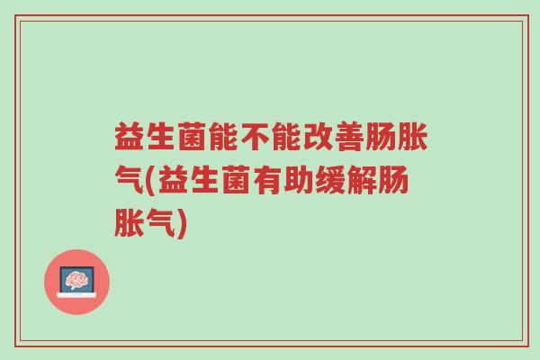 益生菌能不能改善肠胀气(益生菌有助缓解肠胀气)-第1张图片-超越