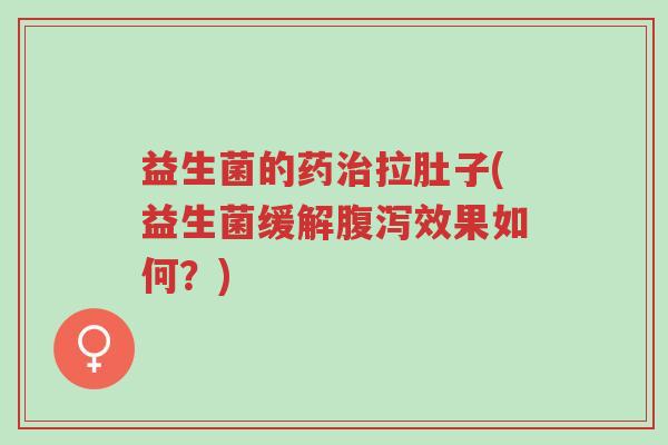 益生菌的药治拉肚子(益生菌缓解腹泻效果如何?)-第1张图片-超越 益生菌的药治拉肚子(益生菌缓解腹泻效果如何?)-第1张图片-超越