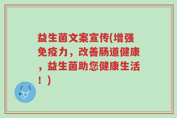 益生菌文案宣传(增强免疫力,改善肠道健康,益生菌助您健康生活!)-第1张图片-超越 益生菌文案宣传(增强免疫力,改善肠道健康,益生菌助您健康生活!)-第1张图片-超越