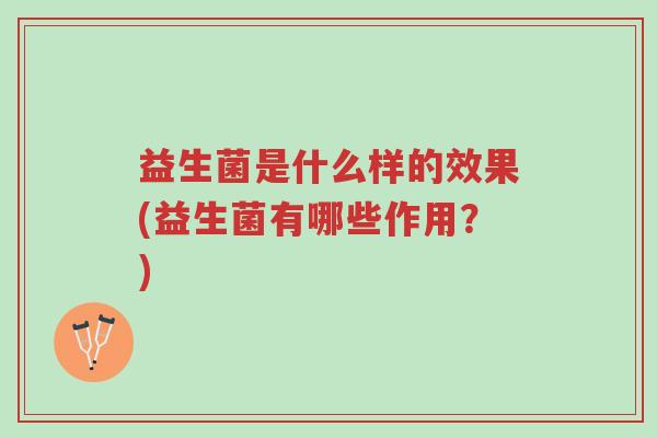益生菌是什么样的效果(益生菌有哪些作用?)-第1张图片-超越 益生菌是什么样的效果(益生菌有哪些作用?)-第1张图片-超越