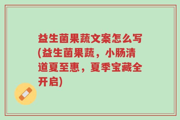 益生菌果蔬文案怎么写(益生菌果蔬,小肠清道夏至惠,夏季宝藏全开启)-第1张图片-超越 益生菌果蔬文案怎么写(益生菌果蔬,小肠清道夏至惠,夏季宝藏全开启)-第1张图片-超越
