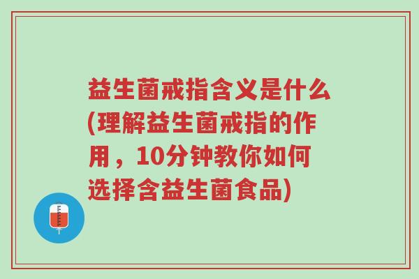 益生菌戒指含义是什么(理解益生菌戒指的作用,10分钟教你如何选择含益生菌食品)-第1张图片-超越 益生菌戒指含义是什么(理解益生菌戒指的作用,10分钟教你如何选择含益生菌食品)-第1张图片-超越