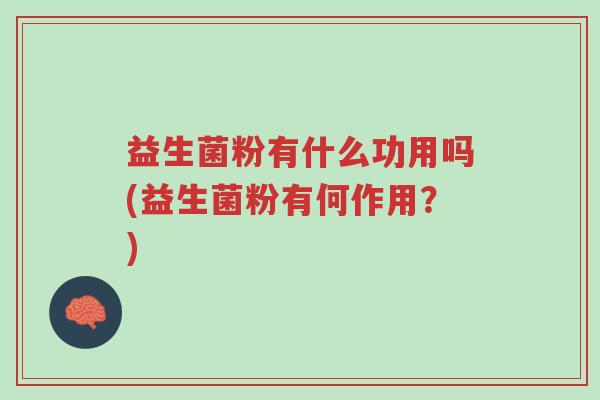 益生菌粉有什么功用吗(益生菌粉有何作用?)-第1张图片-超越 益生菌粉有什么功用吗(益生菌粉有何作用?)-第1张图片-超越