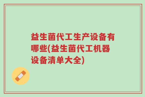 益生菌代工生产设备有哪些(益生菌代工机器设备清单大全)-第1张图片-超越 益生菌代工生产设备有哪些(益生菌代工机器设备清单大全)-第1张图片-超越