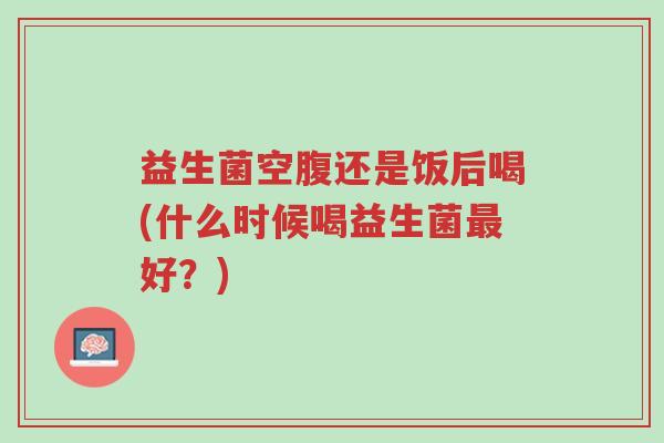 益生菌空腹还是饭后喝(什么时候喝益生菌最好?)-第1张图片-超越 益生菌空腹还是饭后喝(什么时候喝益生菌最好?)-第1张图片-超越