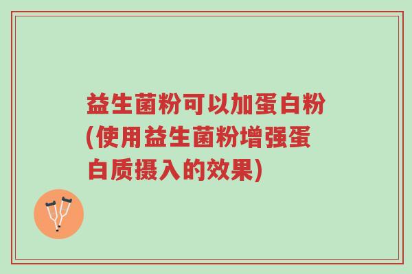 益生菌粉可以加蛋白粉(使用益生菌粉增强蛋白质摄入的效果)-第1张图片-超越 益生菌粉可以加蛋白粉(使用益生菌粉增强蛋白质摄入的效果)-第1张图片-超越