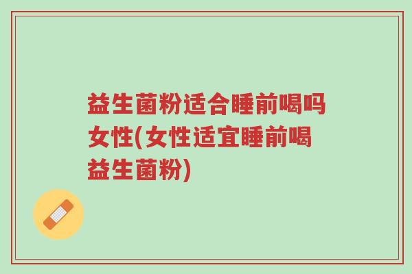 益生菌粉适合睡前喝吗女性(女性适宜睡前喝益生菌粉)-第1张图片-超越 益生菌粉适合睡前喝吗女性(女性适宜睡前喝益生菌粉)-第1张图片-超越