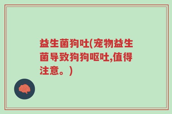 益生菌狗吐(宠物益生菌导致狗狗呕吐,值得注意。)-第1张图片-超越 益生菌狗吐(宠物益生菌导致狗狗呕吐,值得注意。)-第1张图片-超越