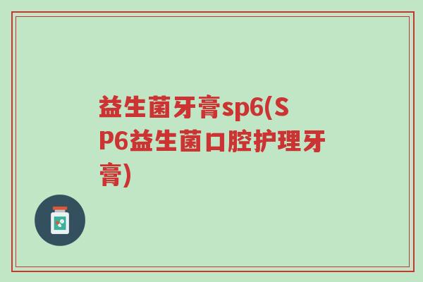 益生菌牙膏sp6(SP6益生菌口腔护理牙膏)-第1张图片-超越 益生菌牙膏sp6(SP6益生菌口腔护理牙膏)-第1张图片-超越
