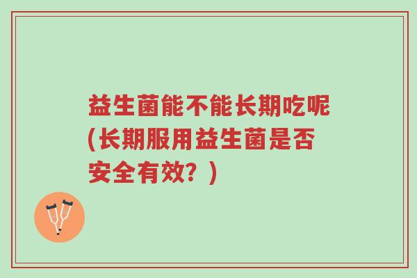益生菌能不能长期吃呢(长期服用益生菌是否安全有效?)-第1张图片-超越 益生菌能不能长期吃呢(长期服用益生菌是否安全有效?)-第1张图片-超越