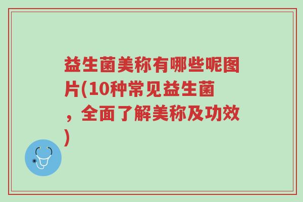 益生菌美称有哪些呢图片(10种常见益生菌,全面了解美称及功效)-第1张图片-超越 益生菌美称有哪些呢图片(10种常见益生菌,全面了解美称及功效)-第1张图片-超越