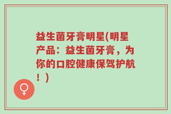益生菌牙膏明星(明星产品:益生菌牙膏,为你的口腔健康保驾护航!)-第1张图片-超越 益生菌牙膏明星(明星产品:益生菌牙膏,为你的口腔健康保驾护航!)-第1张图片-超越