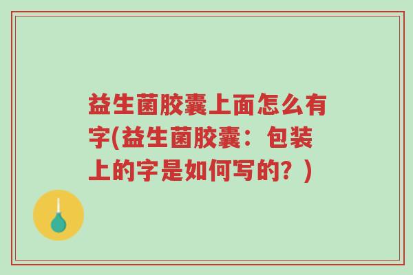 益生菌胶囊上面怎么有字(益生菌胶囊:包装上的字是如何写的?)-第1张图片-超越 益生菌胶囊上面怎么有字(益生菌胶囊:包装上的字是如何写的?)-第1张图片-超越