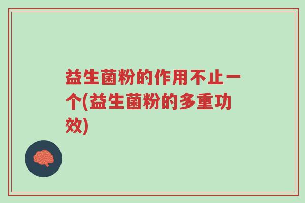 益生菌粉的作用不止一个(益生菌粉的多重功效)-第1张图片-超越 益生菌粉的作用不止一个(益生菌粉的多重功效)-第1张图片-超越