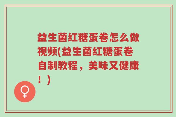 益生菌红糖蛋卷怎么做视频(益生菌红糖蛋卷自制教程,美味又健康!)-第1张图片-超越 益生菌红糖蛋卷怎么做视频(益生菌红糖蛋卷自制教程,美味又健康!)-第1张图片-超越