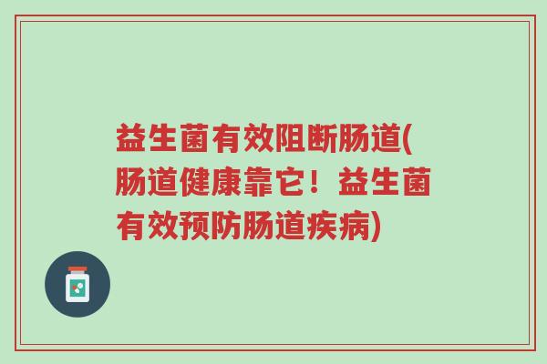 益生菌有效阻断肠道(肠道健康靠它!益生菌有效预防肠道疾病)-第1张图片-超越 益生菌有效阻断肠道(肠道健康靠它!益生菌有效预防肠道疾病)-第1张图片-超越