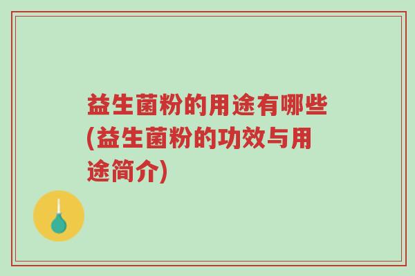 益生菌粉的用途有哪些(益生菌粉的功效与用途简介)-第1张图片-超越 益生菌粉的用途有哪些(益生菌粉的功效与用途简介)-第1张图片-超越