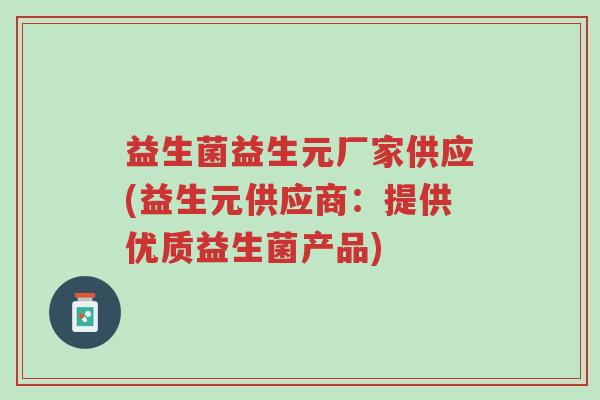 益生菌益生元厂家供应(益生元供应商:提供优质益生菌产品)-第1张图片-超越 益生菌益生元厂家供应(益生元供应商:提供优质益生菌产品)-第1张图片-超越