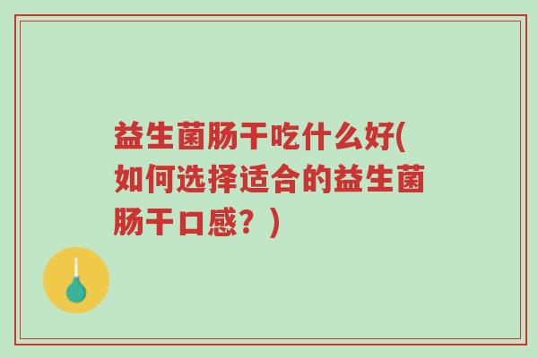 益生菌肠干吃什么好(如何选择适合的益生菌肠干口感?)-第1张图片-超越 益生菌肠干吃什么好(如何选择适合的益生菌肠干口感?)-第1张图片-超越