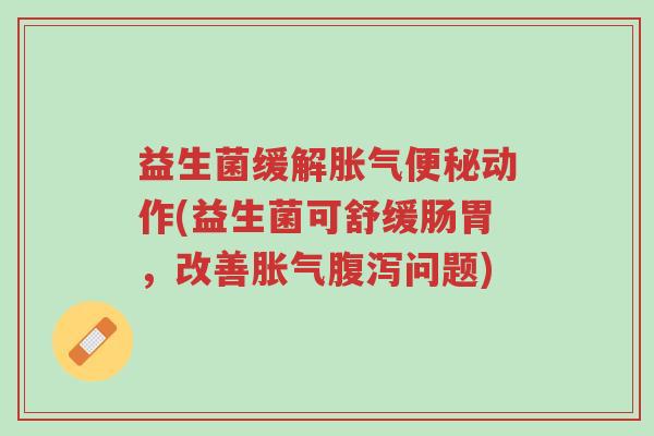 益生菌缓解胀气便秘动作(益生菌可舒缓肠胃,改善胀气腹泻问题)-第1张图片-超越 益生菌缓解胀气便秘动作(益生菌可舒缓肠胃,改善胀气腹泻问题)-第1张图片-超越