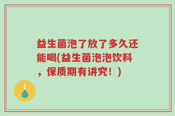 益生菌泡了放了多久还能喝(益生菌泡泡饮料,保质期有讲究!)-第1张图片-超越 益生菌泡了放了多久还能喝(益生菌泡泡饮料,保质期有讲究!)-第1张图片-超越