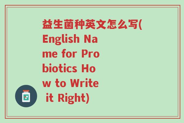 益生菌种英文怎么写(English Name for Probiotics How to Write it Right)-第1张图片-超越 益生菌种英文怎么写(English Name for Probiotics How to Write it Right)-第1张图片-超越