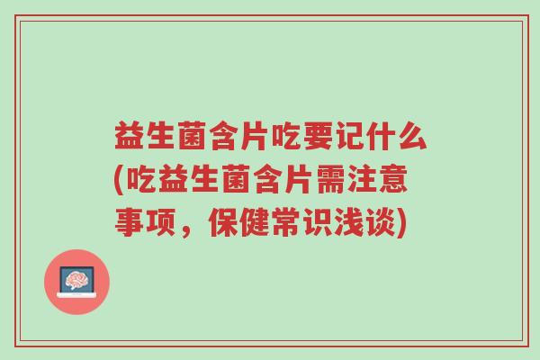 益生菌含片吃要记什么(吃益生菌含片需注意事项,保健常识浅谈)-第1张图片-超越 益生菌含片吃要记什么(吃益生菌含片需注意事项,保健常识浅谈)-第1张图片-超越