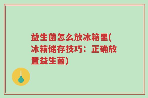 益生菌怎么放冰箱里(冰箱储存技巧:正确放置益生菌)-第1张图片-超越 益生菌怎么放冰箱里(冰箱储存技巧:正确放置益生菌)-第1张图片-超越