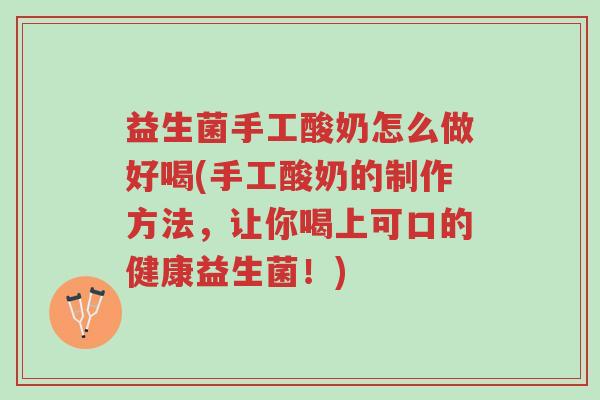 益生菌手工酸奶怎么做好喝(手工酸奶的制作方法,让你喝上可口的健康益生菌!)-第1张图片-超越 益生菌手工酸奶怎么做好喝(手工酸奶的制作方法,让你喝上可口的健康益生菌!)-第1张图片-超越