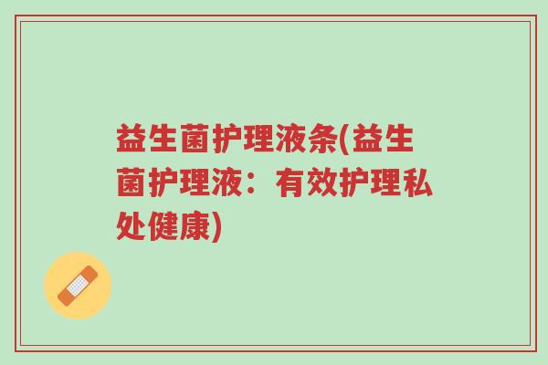 益生菌护理液条(益生菌护理液:有效护理私处健康)-第1张图片-超越 益生菌护理液条(益生菌护理液:有效护理私处健康)-第1张图片-超越