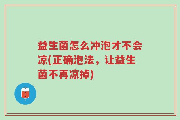 益生菌怎么冲泡才不会凉(正确泡法，让益生菌不再凉掉)-第1张图片-超越