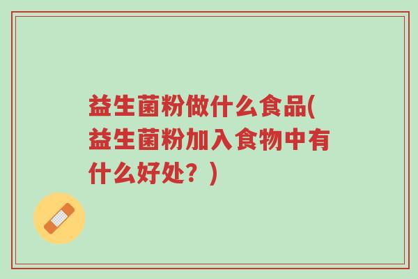 益生菌粉做什么食品(益生菌粉加入食物中有什么好处?)-第1张图片-超越 益生菌粉做什么食品(益生菌粉加入食物中有什么好处?)-第1张图片-超越
