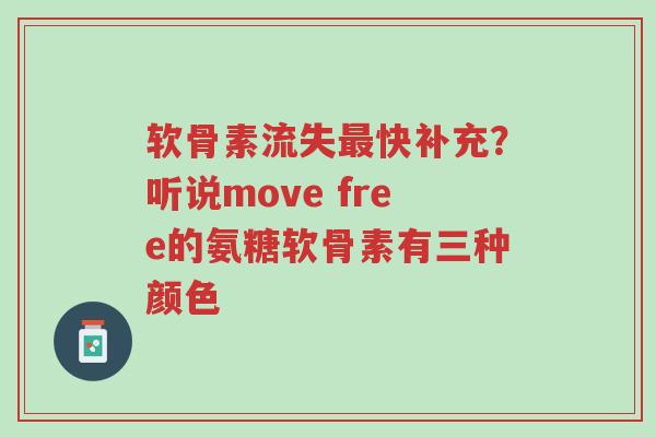 软骨素流失最快补充?听说move free的氨糖软骨素有三种颜色-第1张图片-超越 软骨素流失最快补充?听说move free的氨糖软骨素有三种颜色-第1张图片-超越