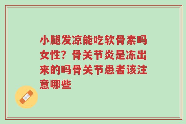 小腿发凉能吃软骨素吗女性?骨关节炎是冻出来的吗骨关节患者该注意哪些-第1张图片-超越 小腿发凉能吃软骨素吗女性?骨关节炎是冻出来的吗骨关节患者该注意哪些-第1张图片-超越