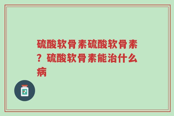 硫酸软骨素硫酸软骨素?硫酸软骨素能治什么病-第1张图片-超越 硫酸软骨素硫酸软骨素?硫酸软骨素能治什么病-第1张图片-超越