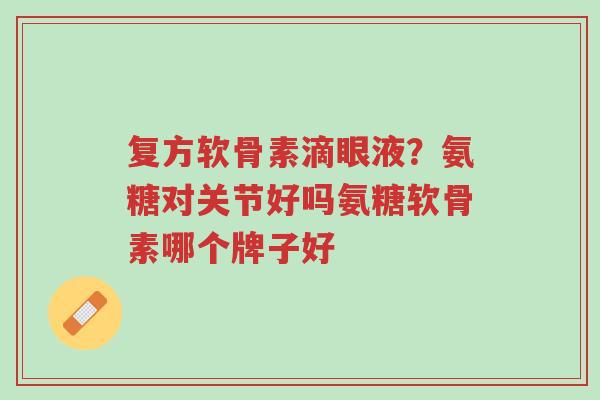 复方软骨素滴眼液?氨糖对关节好吗氨糖软骨素哪个牌子好-第1张图片-超越 复方软骨素滴眼液?氨糖对关节好吗氨糖软骨素哪个牌子好-第1张图片-超越