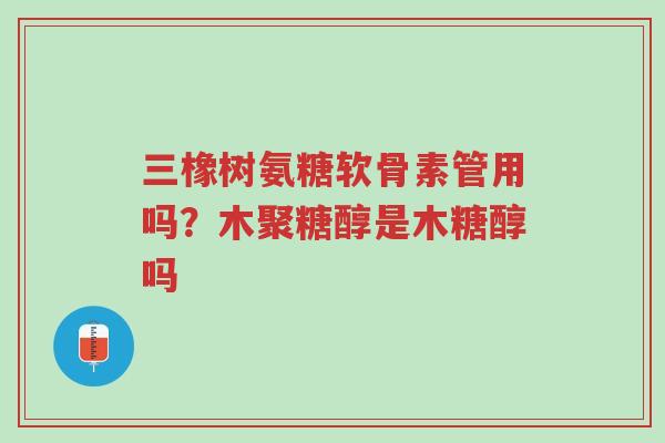 三橡树氨糖软骨素管用吗?木聚糖醇是木糖醇吗-第1张图片-超越 三橡树氨糖软骨素管用吗?木聚糖醇是木糖醇吗-第1张图片-超越