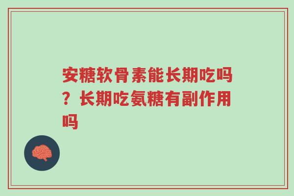 安糖软骨素能长期吃吗?长期吃氨糖有副作用吗-第1张图片-超越 安糖软骨素能长期吃吗?长期吃氨糖有副作用吗-第1张图片-超越