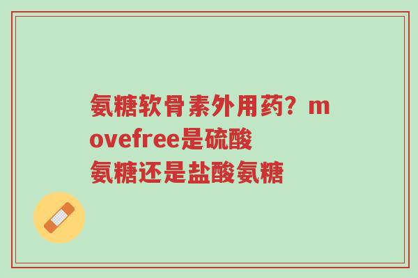 氨糖软骨素外用药?movefree是硫酸氨糖还是盐酸氨糖-第1张图片-超越 氨糖软骨素外用药?movefree是硫酸氨糖还是盐酸氨糖-第1张图片-超越