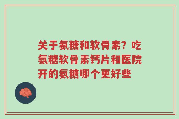 关于氨糖和软骨素?吃氨糖软骨素钙片和医院开的氨糖哪个更好些-第1张图片-超越 关于氨糖和软骨素?吃氨糖软骨素钙片和医院开的氨糖哪个更好些-第1张图片-超越
