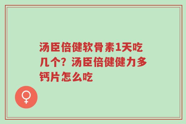 汤臣倍健软骨素1天吃几个?汤臣倍健健力多钙片怎么吃-第1张图片-超越 汤臣倍健软骨素1天吃几个?汤臣倍健健力多钙片怎么吃-第1张图片-超越