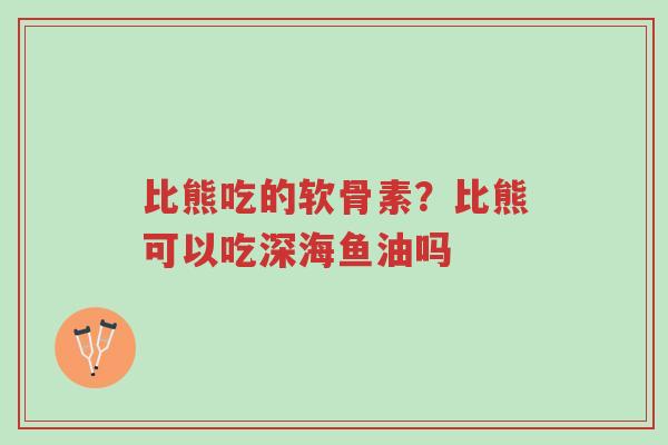 比熊吃的软骨素?比熊可以吃深海鱼油吗-第1张图片-超越 比熊吃的软骨素?比熊可以吃深海鱼油吗-第1张图片-超越