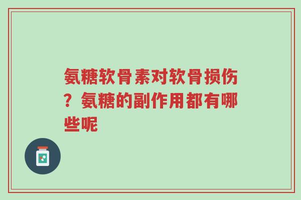 氨糖软骨素对软骨损伤?氨糖的副作用都有哪些呢-第1张图片-超越 氨糖软骨素对软骨损伤?氨糖的副作用都有哪些呢-第1张图片-超越