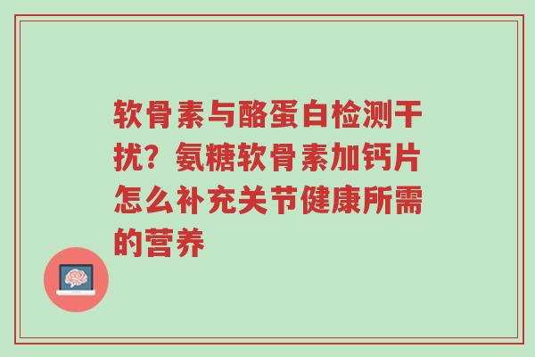 软骨素与酪蛋白检测干扰?氨糖软骨素加钙片怎么补充关节健康所需的营养-第1张图片-超越 软骨素与酪蛋白检测干扰?氨糖软骨素加钙片怎么补充关节健康所需的营养-第1张图片-超越